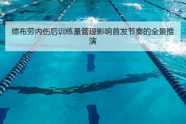 德布劳内伤后训练量管理影响首发节奏的全景推演