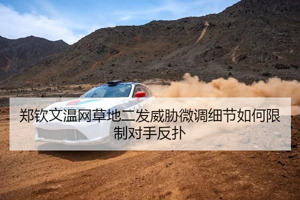 郑钦文温网草地二发威胁微调细节如何限制对手反扑
