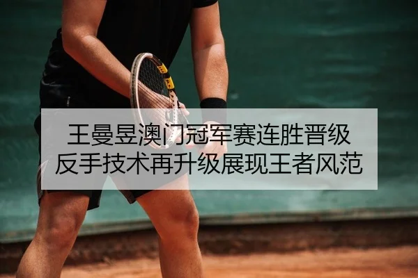 王曼昱澳门冠军赛连胜晋级 反手技术再升级展现王者风范