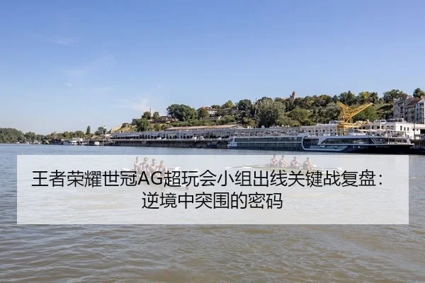 王者荣耀世冠AG超玩会小组出线关键战复盘：逆境中突围的密码